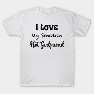 Funny Men - Boyfriend I Love My Smokin Hot Girlfriend - Christmas Gifts for Men - Girlfriend gift Brother - Boyfriend Gift T-Shirt